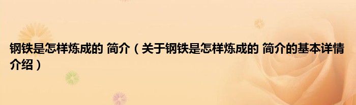 钢铁是怎样炼成的 简介（关于钢铁是怎样炼成的 简介的基本详情介绍）