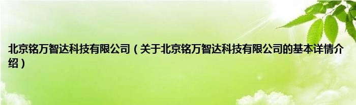 北京铭万智达科技有限公司（关于北京铭万智达科技有限公司的基本详情介绍）