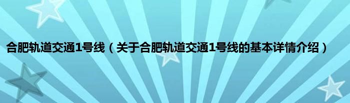 合肥轨道交通1号线（关于合肥轨道交通1号线的基本详情介绍）