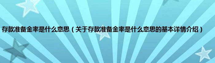 存款准备金率是是什么意思（关于存款准备金率是是什么意思的基本详情介绍）