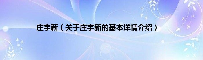 庄宇新（关于庄宇新的基本详情介绍）