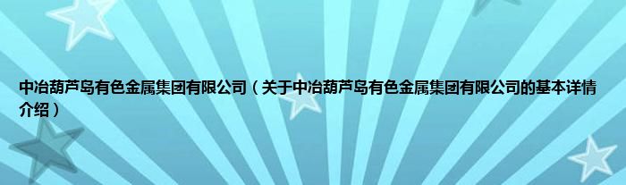 中冶葫芦岛有色金属集团有限公司（关于中冶葫芦岛有色金属集团有限公司的基本详情介绍）