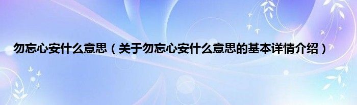 勿忘心安是什么意思（关于勿忘心安是什么意思的基本详情介绍）