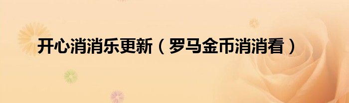 开心消消乐更新（罗马金币消消看）