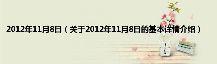 2012年11月8日（关于2012年11月8日的基本详情介绍）