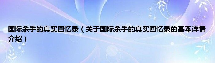 国际杀手的真实回忆录（关于国际杀手的真实回忆录的基本详情介绍）