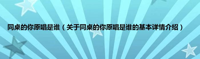 同桌的你原唱是谁（关于同桌的你原唱是谁的基本详情介绍）