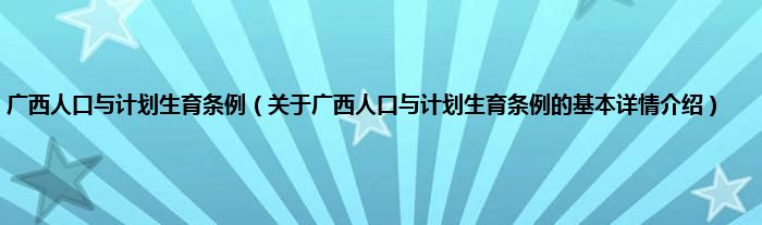 广西人口与计划生育条例（关于广西人口与计划生育条例的基本详情介绍）