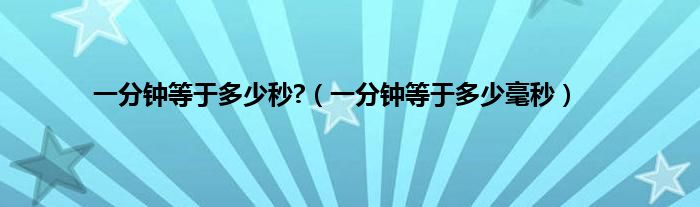 一分钟等于多少秒?（一分钟等于多少毫秒）