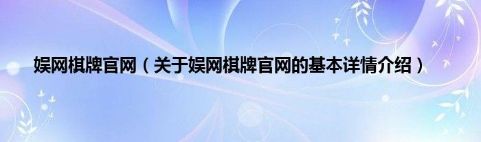 娱网棋牌官网（关于娱网棋牌官网的基本详情介绍）