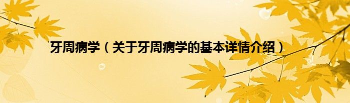 牙周病学（关于牙周病学的基本详情介绍）