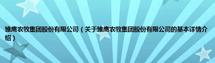 雏鹰农牧集团股份有限公司（关于雏鹰农牧集团股份有限公司的基本详情介绍）