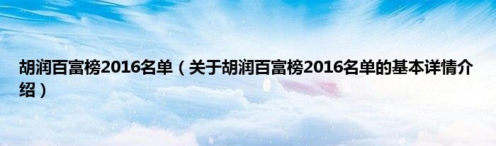 胡润百富榜2016名单（关于胡润百富榜2016名单的基本详情介绍）