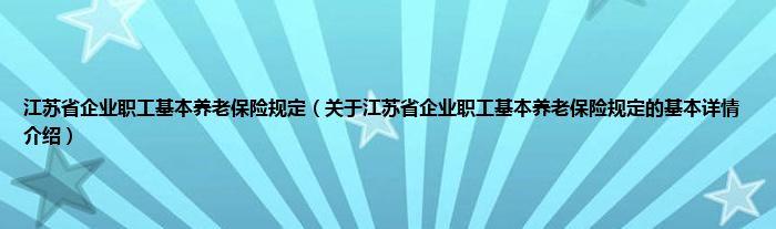 江苏省企业职工基本养老保险规定（关于江苏省企业职工基本养老保险规定的基本详情介绍）