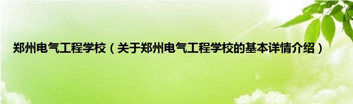 郑州电气工程学校（关于郑州电气工程学校的基本详情介绍）