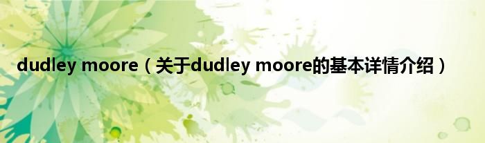 dudley moore（关于dudley moore的基本详情介绍）