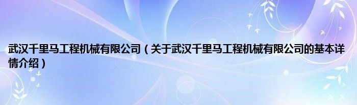 武汉千里马工程机械有限公司（关于武汉千里马工程机械有限公司的基本详情介绍）