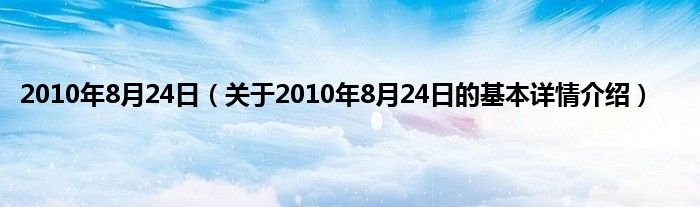 2010年8月24日（关于2010年8月24日的基本详情介绍）