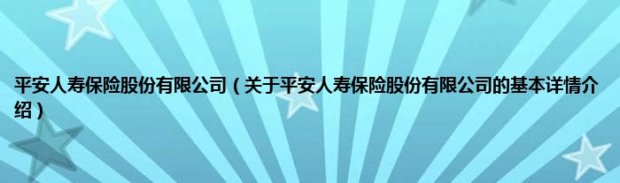 平安人寿保险股份有限公司（关于平安人寿保险股份有限公司的基本详情介绍）