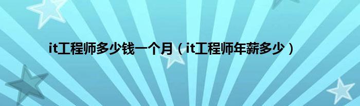 it工程师多少钱一个月（it工程师年薪多少）