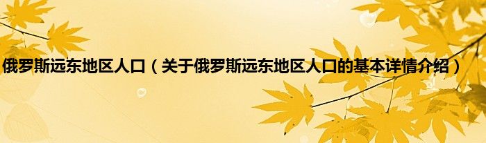 俄罗斯远东地区人口（关于俄罗斯远东地区人口的基本详情介绍）