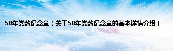 50年党龄纪念章（关于50年党龄纪念章的基本详情介绍）