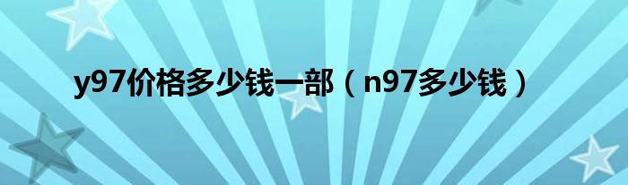 y97价格多少钱一部（n97多少钱）