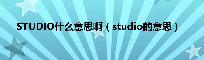 STUDIO是什么意思啊（studio的意思）