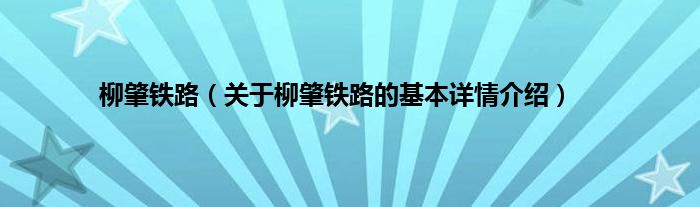 柳肇铁路（关于柳肇铁路的基本详情介绍）