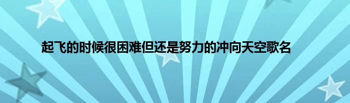 起飞的时候很困难但还是努力的冲向天空歌名