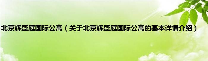 北京辉盛庭国际公寓（关于北京辉盛庭国际公寓的基本详情介绍）