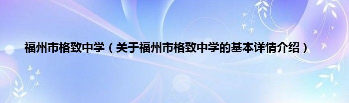 福州市格致中学（关于福州市格致中学的基本详情介绍）