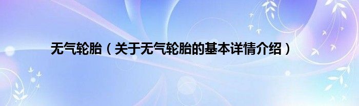 无气轮胎（关于无气轮胎的基本详情介绍）