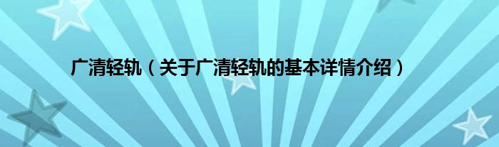 广清轻轨（关于广清轻轨的基本详情介绍）