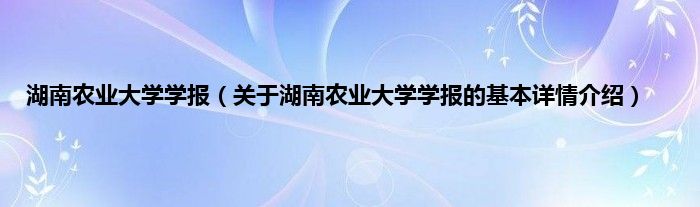 湖南农业大学学报（关于湖南农业大学学报的基本详情介绍）