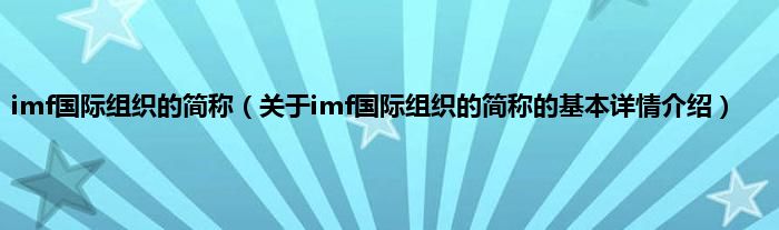 imf国际组织的简称（关于imf国际组织的简称的基本详情介绍）