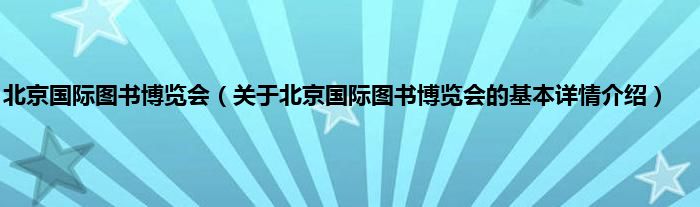 北京国际图书博览会（关于北京国际图书博览会的基本详情介绍）