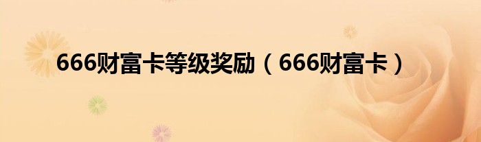 666财富卡等级奖励（666财富卡）