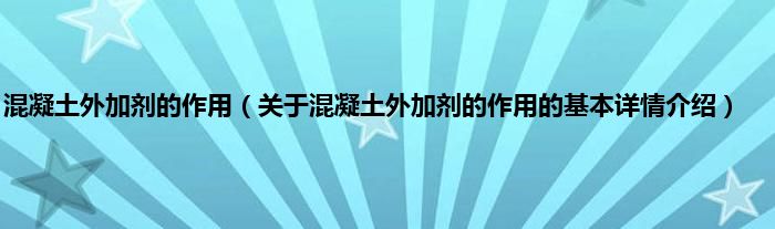 混凝土外加剂的作用（关于混凝土外加剂的作用的基本详情介绍）