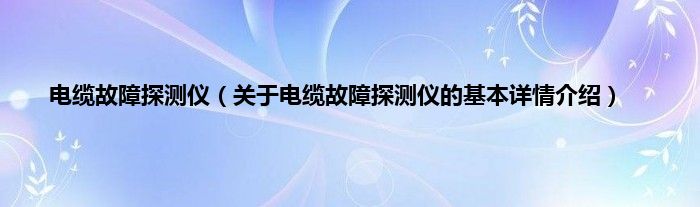 电缆故障探测仪（关于电缆故障探测仪的基本详情介绍）