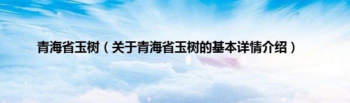 青海省玉树（关于青海省玉树的基本详情介绍）