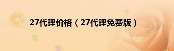 27代理价格（27代理免费版）