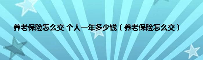 养老保险怎么交 个人一年多少钱（养老保险怎么交）