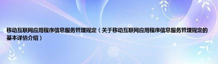 移动互联网应用程序信息服务管理规定（关于移动互联网应用程序信息服务管理规定的基本详情介绍）