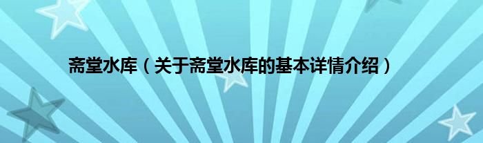 斋堂水库（关于斋堂水库的基本详情介绍）