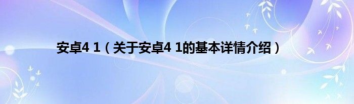 安卓4 1（关于安卓4 1的基本详情介绍）