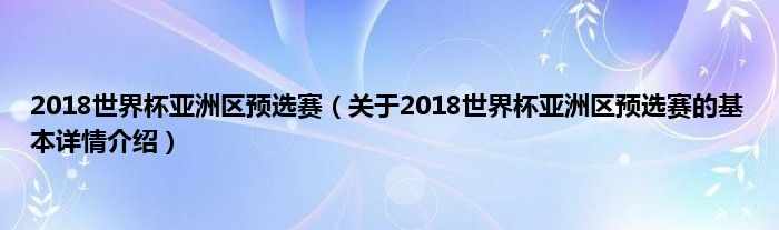 2018世界杯亚洲区预选赛（关于2018世界杯亚洲区预选赛的基本详情介绍）