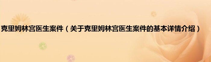 克里姆林宫医生案件（关于克里姆林宫医生案件的基本详情介绍）