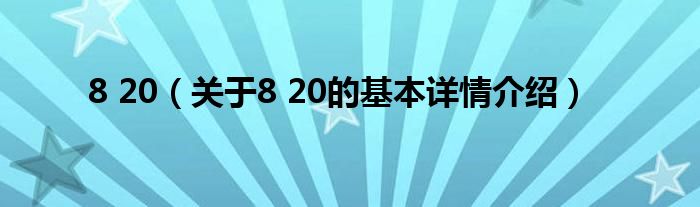 8 20（关于8 20的基本详情介绍）