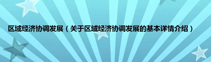 区域经济协调发展（关于区域经济协调发展的基本详情介绍）